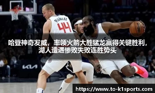 哈登神奇发威，率领火箭大胜猛龙赢得关键胜利，湖人遭遇惨败失败连胜势头