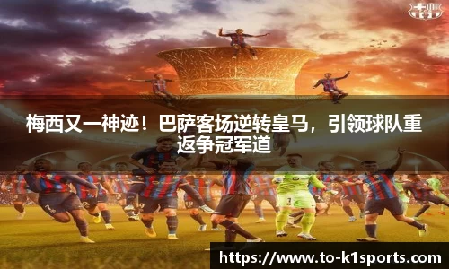 梅西又一神迹！巴萨客场逆转皇马，引领球队重返争冠军道