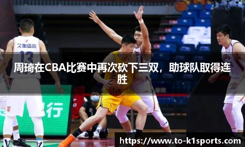 周琦在CBA比赛中再次砍下三双，助球队取得连胜