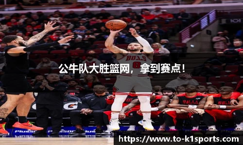 公牛队大胜篮网，拿到赛点！