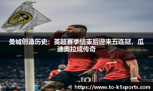 曼城创造历史：英超赛季结束后迎来五连冠，瓜迪奥拉成传奇