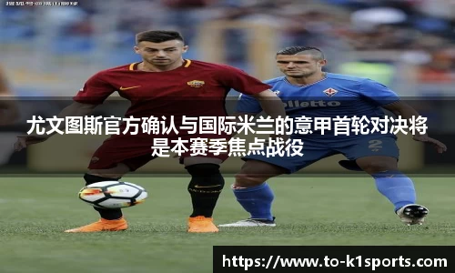 尤文图斯官方确认与国际米兰的意甲首轮对决将是本赛季焦点战役