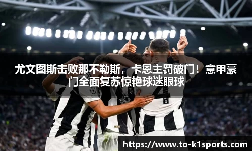 尤文图斯击败那不勒斯，卡恩主罚破门！意甲豪门全面复苏惊艳球迷眼球