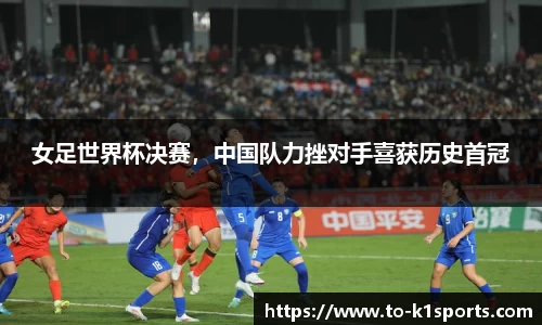 女足世界杯决赛，中国队力挫对手喜获历史首冠