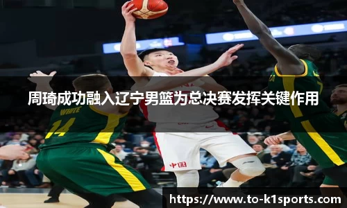 周琦成功融入辽宁男篮为总决赛发挥关键作用