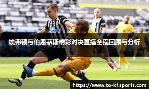 埃弗顿与伯恩茅斯精彩对决直播全程回顾与分析