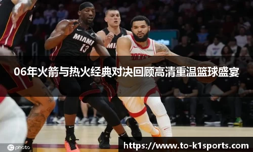 06年火箭与热火经典对决回顾高清重温篮球盛宴