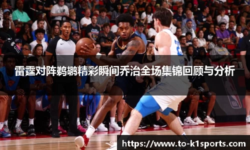 雷霆对阵鹈鹕精彩瞬间乔治全场集锦回顾与分析