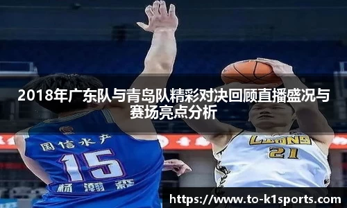 2018年广东队与青岛队精彩对决回顾直播盛况与赛场亮点分析