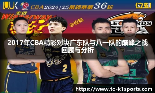 2017年CBA精彩对决广东队与八一队的巅峰之战回顾与分析