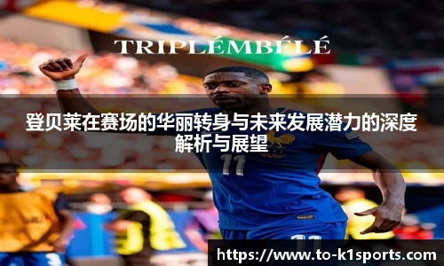 登贝莱在赛场的华丽转身与未来发展潜力的深度解析与展望