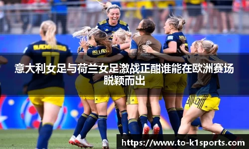 意大利女足与荷兰女足激战正酣谁能在欧洲赛场脱颖而出