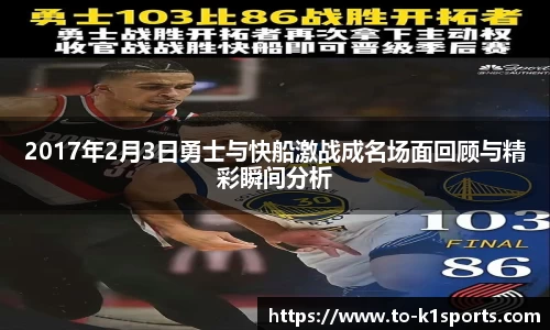 2017年2月3日勇士与快船激战成名场面回顾与精彩瞬间分析