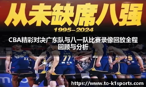 CBA精彩对决广东队与八一队比赛录像回放全程回顾与分析