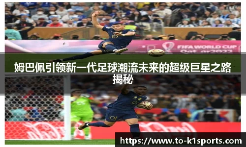 姆巴佩引领新一代足球潮流未来的超级巨星之路揭秘
