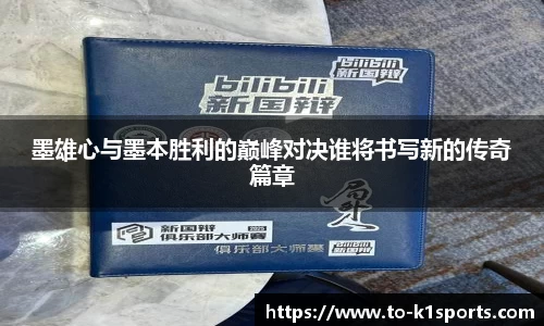 墨雄心与墨本胜利的巅峰对决谁将书写新的传奇篇章