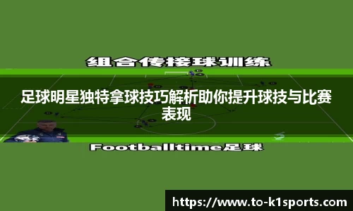 足球明星独特拿球技巧解析助你提升球技与比赛表现