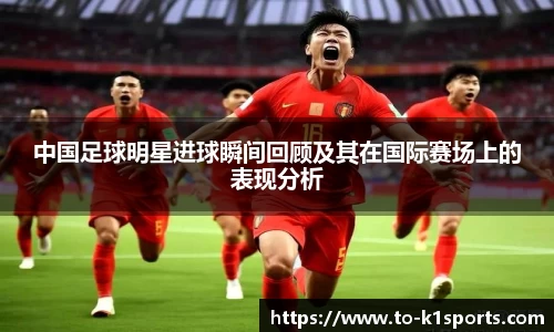 中国足球明星进球瞬间回顾及其在国际赛场上的表现分析